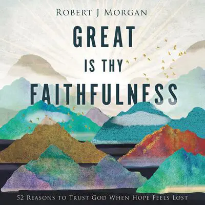 Great Is Thy Faithfulness: 52 Reasons to Trust God When Hope Feels Lost Audibook, by Robert J. Morgan