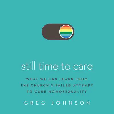 Still Time to Care: What We Can Learn from the Church’s Failed Attempt to Cure Homosexuality Audibook, by Greg Johnson