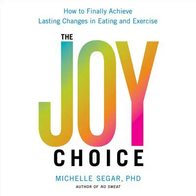 The Joy Choice: How to Finally Achieve Lasting Changes in Eating and Exercise Audibook, by Michelle Segar 