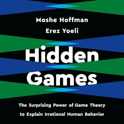 Hidden Games: The Surprising Power of Game Theory to Explain Irrational Human Behavior Audibook, by Moshe Hoffman
