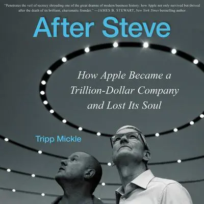 After Steve: How Apple Became a Trillion-Dollar Company and Lost its Soul Audibook, by Tripp Mickle