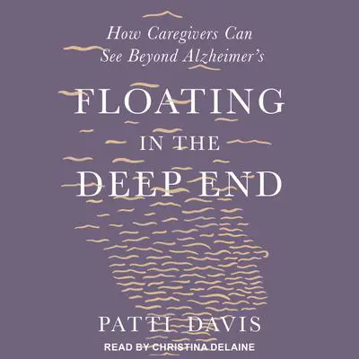 Floating in the Deep End: How Caregivers can See Beyond Alzheimer's Audibook, by Patti Davis