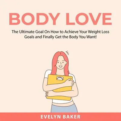 Body Love: The Ultimate Goal On How to Achieve Your Weight Loss Goals and Finally Get the Body You Want! Audibook, by Evelyn Baker