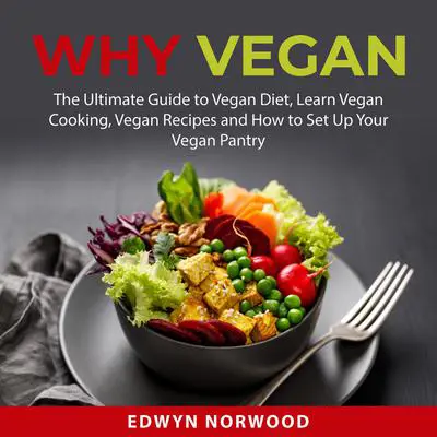 Why Vegan: The Ultimate Guide to Vegan Diet, Learn Vegan Cooking, Vegan Recipes and How to Set Up Your Vegan Pantry Audibook, by Edwyn Norwood