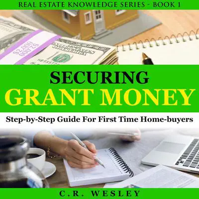 Securing Grant Money: Step By Step Guide For First Time Home Buyers Audibook, by C.R. Wesley
