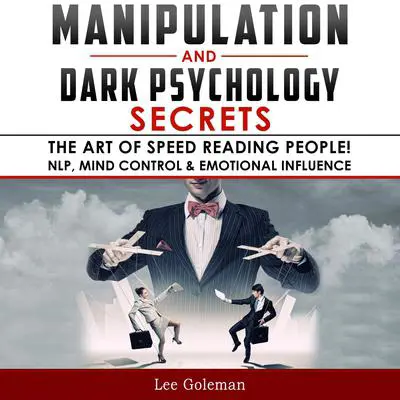 Manipulation and Dark Psychology Secrets: The Art of Speed Reading People! How to Analyze Someone Instantly, Read Body Language with NLP, Mind Control, Brainwashing, Emotional Influence and Hypnotherapy Audibook, by Lee Goleman