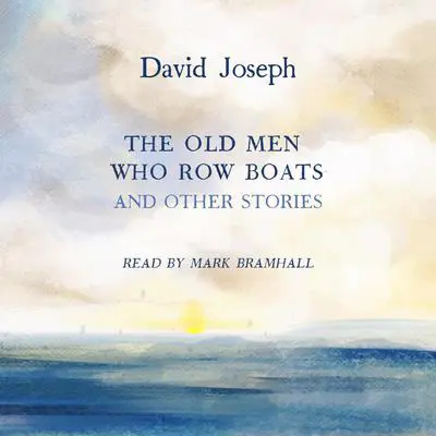 The Old Men Who Row Boats and Other Stories Audibook, by David Joseph