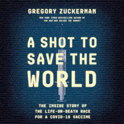 A Shot to Save the World: The Inside Story of the Life-or-Death Race for a COVID-19 Vaccine Audibook, by Gregory Zuckerman