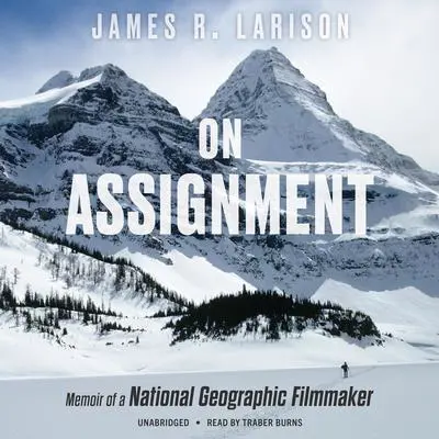 On Assignment: Memoir of a National Geographic Filmmaker Audibook, by James R. Larison