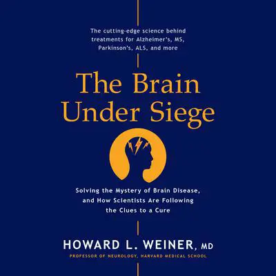 The Brain Under Siege: Solving the Mystery of Brain Disease, and How Scientists are Following the Clues to a Cure Audibook, by Howard L. Weiner