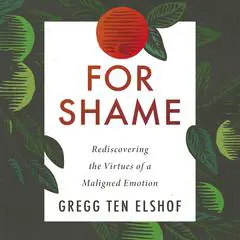 For Shame: Rediscovering the Virtues of a Maligned Emotion Audibook, by Gregg Ten Elshof
