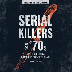 Serial Killers of the '70s: Stories Behind a Notorious Decade of Death Audibook, by Jane Fritsch