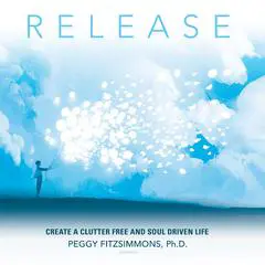 Release: Create a Clutter Free and Soul Driven Life Audibook, by Peggy Fitzsimmons