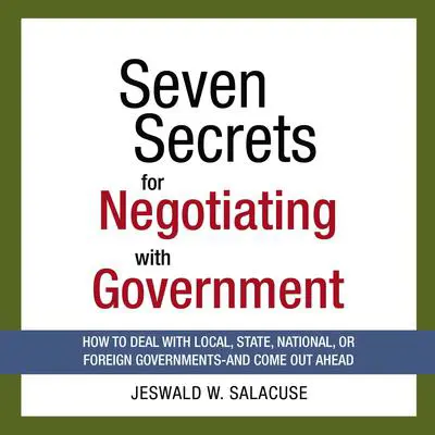 Seven Secrets for Negotiating with Government: How to Deal with Local, State, National, or Foreign Governments--and Come Out Ahead Audibook, by Jeswald Salacuse