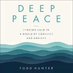 Deep Peace: Finding Calm in a World of Conflict and Anxiety Audibook, by Todd Hunter