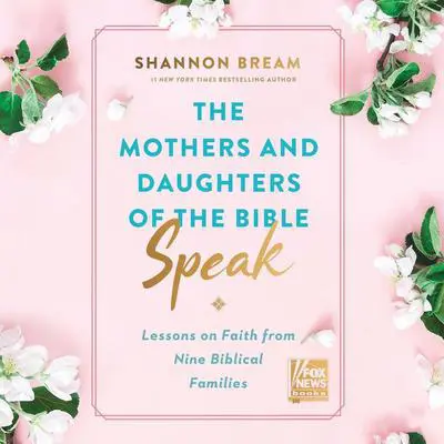 The Mothers and Daughters of the Bible Speak: Lessons on Faith from Nine Biblical Families Audibook, by Shannon Bream