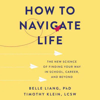 How to Navigate Life: The New Science of Finding Your Way in School, Career, and Beyond Audibook, by Belle Liang