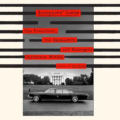 Scorpions' Dance: The President, the Spymaster, and Watergate Audibook, by Jefferson Morley