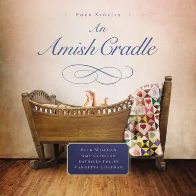 An Amish Cradle: In His Father's Arms, A Son for Always, A Heart Full of Love, An Unexpected Blessing Audibook, by Amy Clipston