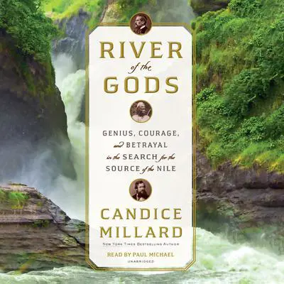 River of the Gods: Genius, Courage, and Betrayal in the Search for the Source of the Nile Audibook, by Candice Millard