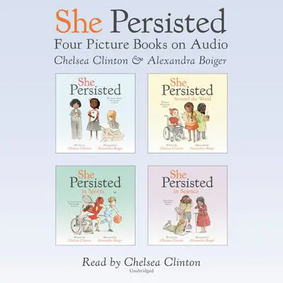 She Persisted: Four Picture Books on Audio: She Persisted; She Persisted Around the World; She Persisted in Sports; She Persisted in Science Audibook, by Chelsea Clinton