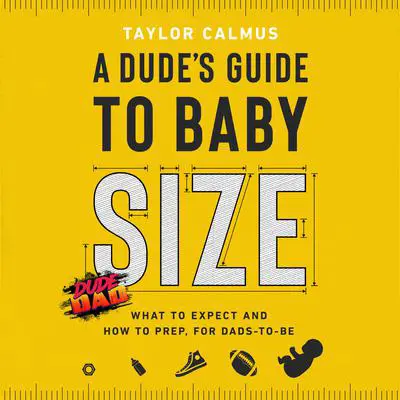 A Dude's Guide to Baby Size: What to Expect and How to Prep for Dads-to-Be Audibook, by Taylor Calmus