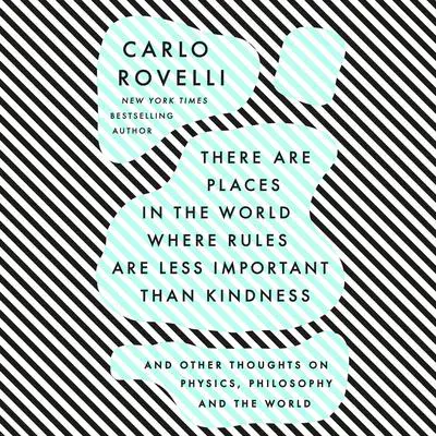 There Are Places in the World Where Rules Are Less Important Than Kindness: And Other Thoughts on Physics, Philosophy and the World Audibook, by Carlo Rovelli