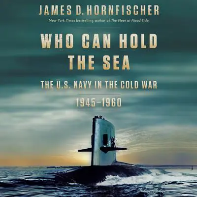 Who Can Hold the Sea: The U.S. Navy in the Cold War 1945-1960 Audibook, by James D. Hornfischer