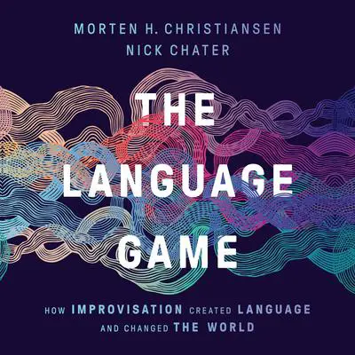 The Language Game: How Improvisation Created Language and Changed the World Audibook, by Nick Chater