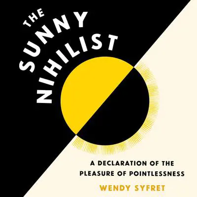 The Sunny Nihilist: A Declaration of the Pleasure of Pointlessness Audibook, by Wendy Syfret