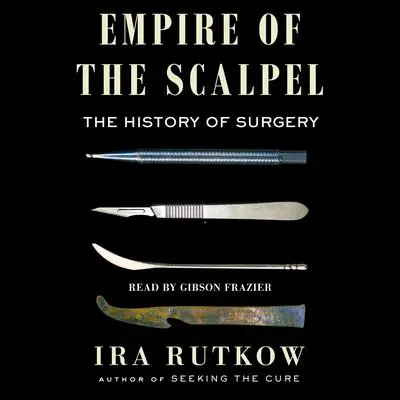 Empire of the Scalpel: The History of Surgery Audibook, by Ira Rutkow