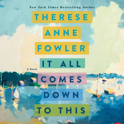 It All Comes Down to This: A Novel Audibook, by Therese Anne Fowler