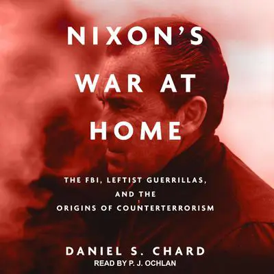 Nixon's War at Home: The FBI, Leftist Guerrillas, and the Origins of Counterterrorism Audibook, by Daniel S. Chard