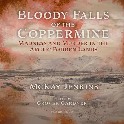 Bloody Falls of the Coppermine: Madness and Murder in the Arctic Barren Lands Audibook, by McKay Jenkins