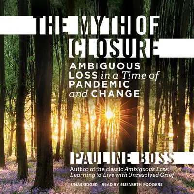The Myth of Closure: Ambiguous Loss in a Time of Pandemic and Change Audibook, by Pauline Boss
