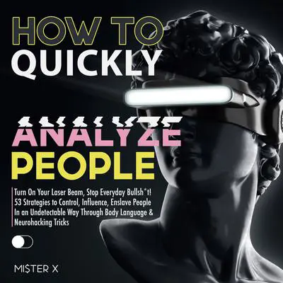 How to Quickly Analyze People: Turn On Your Laser Beam, Stop Everyday Bullsh*t! 53 Strategies to Control, Influence, Enslave People In an Undetectable Way Through Body Language & Neurohacking Tricks Audibook, by Mister X