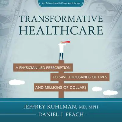 Transformative Healthcare: A Physician-Led Prescription to Save Thousands of Lives and Millions of Dollars Audibook, by Daniel J. Peach