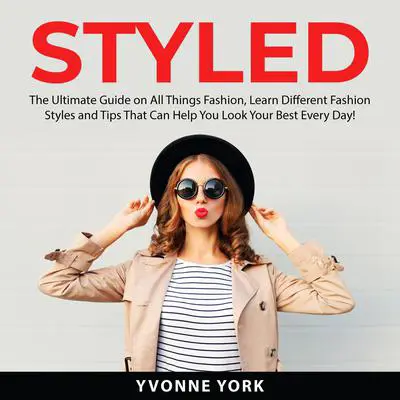 Styled: The Ultimate Guide on All Things Fashion, Learn Different Fashion Styles and Tips That Can Help You Look Your Best Every Day! Audibook, by Yvonne York