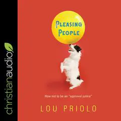 Pleasing People: How not to be an approval junkie Audibook, by Lou Priolo