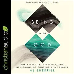 Being with God: The Absurdity, Necessity, and Neurology of Contemplative Prayer Audibook, by AJ Sherrill