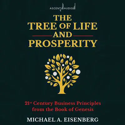 The Tree of Life and Prosperity: 21st Century Business Principles from the Book of Genesis Audibook, by Michael A. Eisenberg