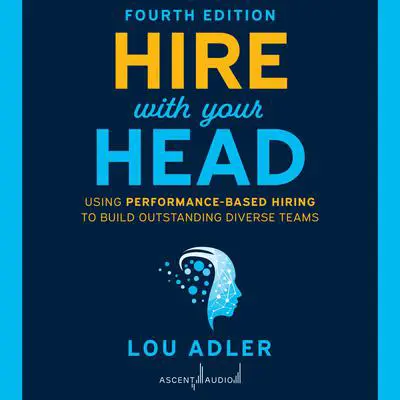Hire With Your Head, 4th Edition: Using Performance-Based Hiring to Build Outstanding Diverse Teams Audibook, by Lou Adler
