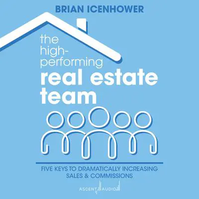 The High-Performing Real Estate Team: Five Keys to Dramatically Increasing Sales and Commissions Audibook, by Brian Icenhower