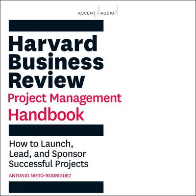Harvard Business Review Project Management Handbook: How to Launch, Lead, and Sponsor Successful Projects Audibook, by Antonio Nieto-Rodriguez