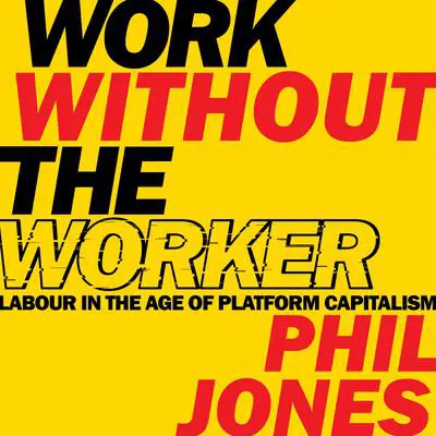 Work Without the Worker: Labour in the Age of Platform Capitalism Audibook, by Phil Jones