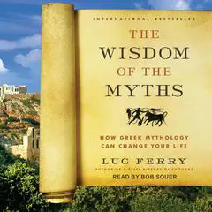 The Wisdom of the Myths: How Greek Mythology Can Change Your Life Audibook, by Luc Ferry