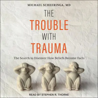 The Trouble With Trauma: The Search to Discover How Beliefs Become Facts Audibook, by Michael Scheeringa