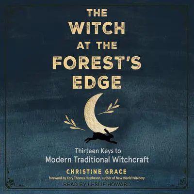 The Witch at the Forest's Edge: Thirteen Keys to Modern Traditional Witchcraft Audibook, by Christine Grace