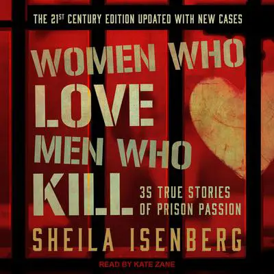 Women Who Love Men Who Kill: 35 True Stories of Prison Passion, The 21st Century Edition, Updated with New Cases Audibook, by Sheila Isenberg