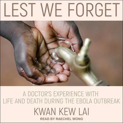 Lest We Forget: A Doctor’s Experience with Life and Death During the Ebola Outbreak Audibook, by Kwan Kew Lai